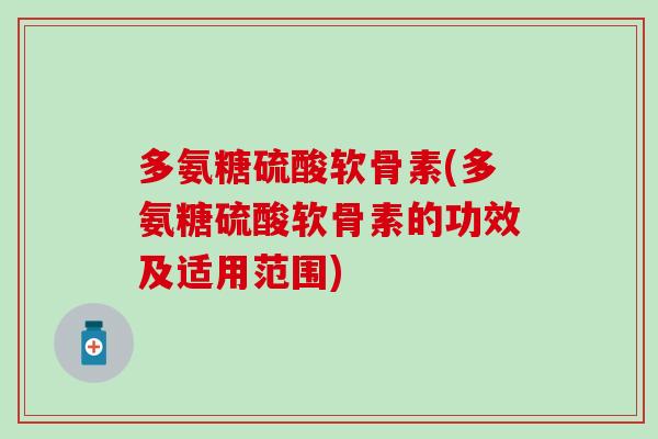多氨糖硫酸软骨素(多氨糖硫酸软骨素的功效及适用范围)-第1张图片-氨糖科普网 多氨糖硫酸软骨素(多氨糖硫酸软骨素的功效及适用范围)-第1张图片-氨糖科普网