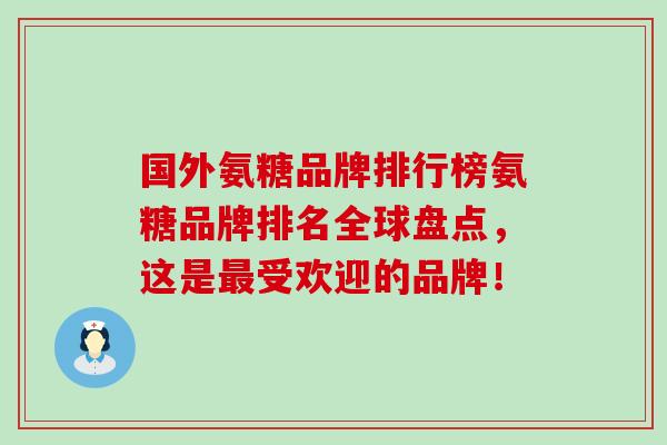 国外氨糖品牌排行榜氨糖品牌排名全球盘点，这是最受欢迎的品牌！-第1张图片-氨糖科普网