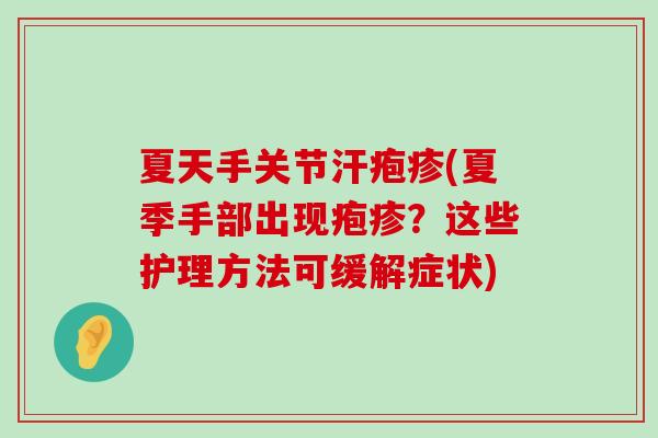 夏天手关节汗疱疹(夏季手部出现疱疹?这些护理方法可缓解症状)-第1张图片-氨糖科普网 夏天手关节汗疱疹(夏季手部出现疱疹?这些护理方法可缓解症状)-第1张图片-氨糖科普网