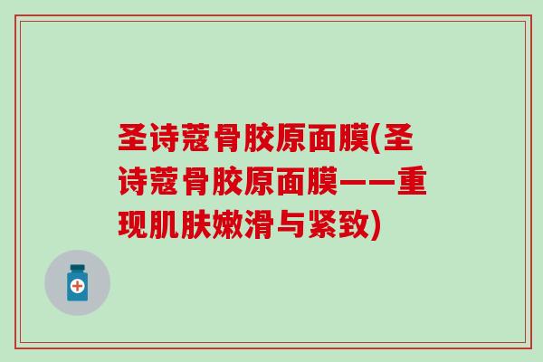 圣诗蔻骨胶原面膜(圣诗蔻骨胶原面膜——重现肌肤嫩滑与紧致)-第1张图片-氨糖科普网 圣诗蔻骨胶原面膜(圣诗蔻骨胶原面膜——重现肌肤嫩滑与紧致)-第1张图片-氨糖科普网