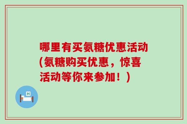 哪里有买氨糖优惠活动(氨糖购买优惠，惊喜活动等你来参加！)-第1张图片-氨糖科普网