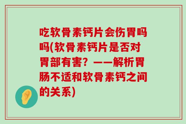 吃软骨素钙片会伤胃吗吗(软骨素钙片是否对胃部有害?——解析胃肠不适和软骨素钙之间的关系)-第1张图片-氨糖科普网 吃软骨素钙片会伤胃吗吗(软骨素钙片是否对胃部有害?——解析胃肠不适和软骨素钙之间的关系)-第1张图片-氨糖科普网