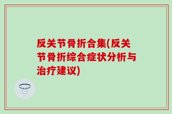 反关节骨折合集(反关节骨折综合症状分析与治疗建议)-第1张图片-氨糖科普网 反关节骨折合集(反关节骨折综合症状分析与治疗建议)-第1张图片-氨糖科普网