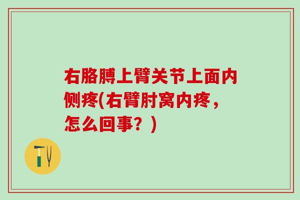 右胳膊上臂关节上面内侧疼(右臂肘窝内疼，怎么回事？)-第1张图片-氨糖科普网