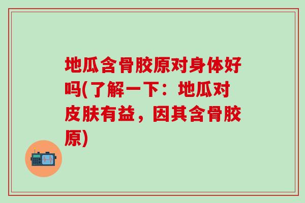 地瓜含骨胶原对身体好吗(了解一下:地瓜对皮肤有益,因其含骨胶原)-第1张图片-氨糖科普网 地瓜含骨胶原对身体好吗(了解一下:地瓜对皮肤有益,因其含骨胶原)-第1张图片-氨糖科普网
