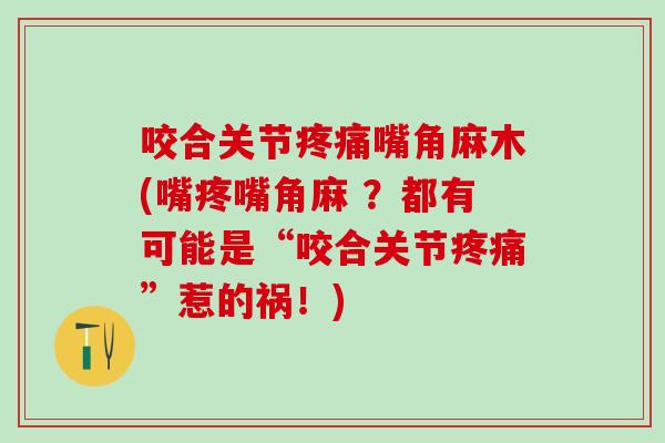 咬合关节疼痛嘴角麻木(嘴疼嘴角麻 ?都有可能是“咬合关节疼痛”惹的祸!)-第1张图片-氨糖科普网 咬合关节疼痛嘴角麻木(嘴疼嘴角麻 ?都有可能是“咬合关节疼痛”惹的祸!)-第1张图片-氨糖科普网