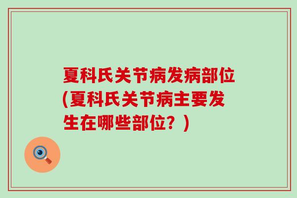 夏科氏关节病发病部位(夏科氏关节病主要发生在哪些部位？)-第1张图片-氨糖科普网