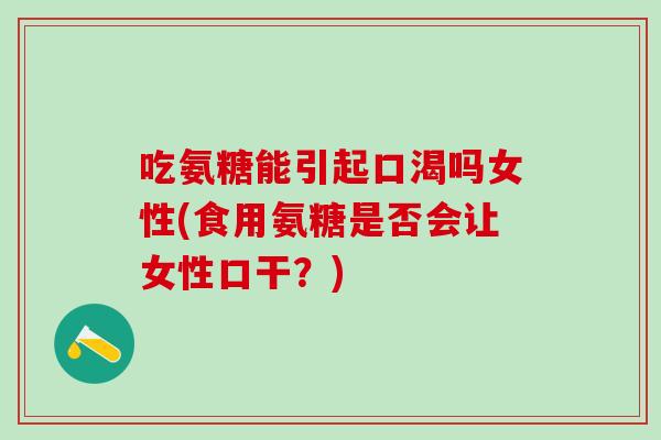 吃氨糖能引起口渴吗女性(食用氨糖是否会让女性口干？)-第1张图片-氨糖科普网