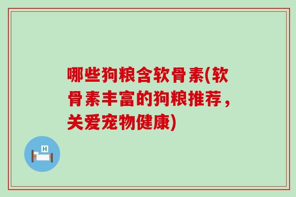 哪些狗粮含软骨素(软骨素丰富的狗粮推荐，关爱宠物健康)-第1张图片-氨糖科普网