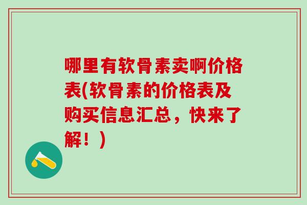 哪里有软骨素卖啊价格表(软骨素的价格表及购买信息汇总,快来了解!)-第1张图片-氨糖科普网 哪里有软骨素卖啊价格表(软骨素的价格表及购买信息汇总,快来了解!)-第1张图片-氨糖科普网