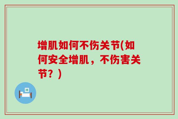 增肌如何不伤关节(如何安全增肌，不伤害关节？)-第1张图片-氨糖科普网