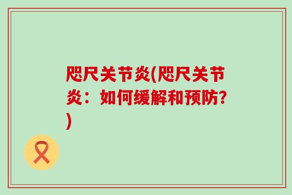 咫尺关节炎(咫尺关节炎:如何缓解和预防?)-第1张图片-氨糖科普网 咫尺关节炎(咫尺关节炎:如何缓解和预防?)-第1张图片-氨糖科普网