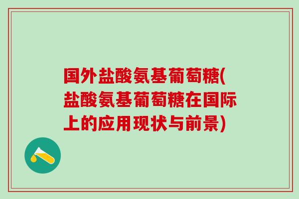 国外盐酸氨基葡萄糖(盐酸氨基葡萄糖在国际上的应用现状与前景)-第1张图片-氨糖科普网 国外盐酸氨基葡萄糖(盐酸氨基葡萄糖在国际上的应用现状与前景)-第1张图片-氨糖科普网