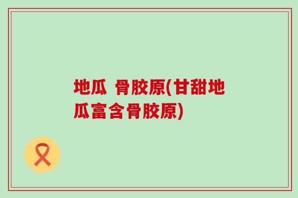 地瓜 骨胶原(甘甜地瓜富含骨胶原)-第1张图片-氨糖科普网 地瓜 骨胶原(甘甜地瓜富含骨胶原)-第1张图片-氨糖科普网