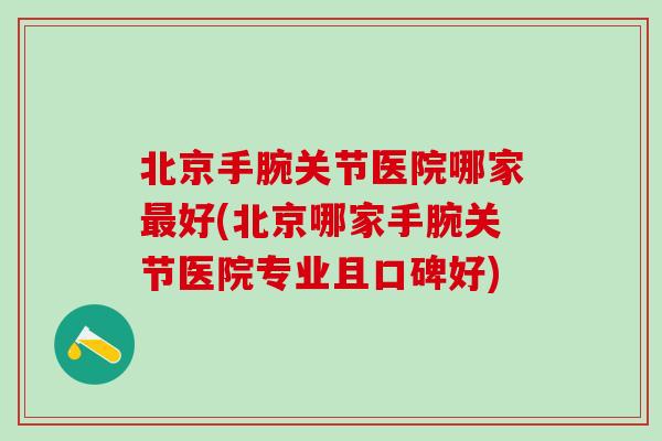 北京手腕关节医院哪家最好(北京哪家手腕关节医院专业且口碑好)-第1张图片-氨糖科普网 北京手腕关节医院哪家最好(北京哪家手腕关节医院专业且口碑好)-第1张图片-氨糖科普网