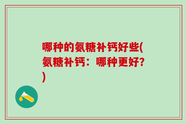 哪种的氨糖补钙好些(氨糖补钙：哪种更好？)-第1张图片-氨糖科普网