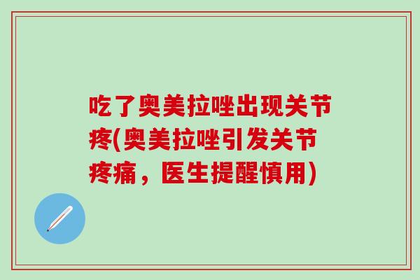 吃了奥美拉唑出现关节疼(奥美拉唑引发关节疼痛,医生提醒慎用)-第1张图片-氨糖科普网 吃了奥美拉唑出现关节疼(奥美拉唑引发关节疼痛,医生提醒慎用)-第1张图片-氨糖科普网