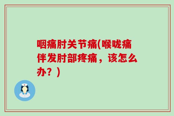 咽痛肘关节痛(喉咙痛伴发肘部疼痛,该怎么办?)-第1张图片-氨糖科普网 咽痛肘关节痛(喉咙痛伴发肘部疼痛,该怎么办?)-第1张图片-氨糖科普网