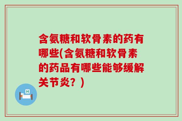 含氨糖和软骨素的药有哪些(含氨糖和软骨素的药品有哪些能够缓解关节炎?)-第1张图片-氨糖科普网 含氨糖和软骨素的药有哪些(含氨糖和软骨素的药品有哪些能够缓解关节炎?)-第1张图片-氨糖科普网