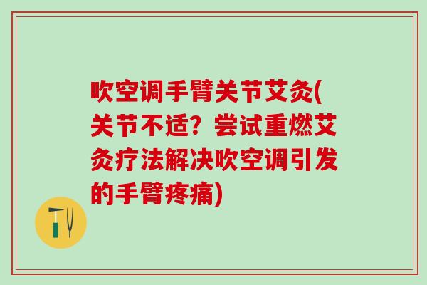 吹空调手臂关节艾灸(关节不适?尝试重燃艾灸疗法解决吹空调引发的手臂疼痛)-第1张图片-氨糖科普网 吹空调手臂关节艾灸(关节不适?尝试重燃艾灸疗法解决吹空调引发的手臂疼痛)-第1张图片-氨糖科普网
