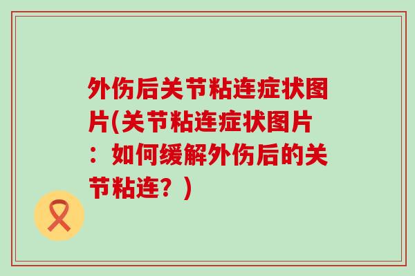 外伤后关节粘连症状图片(关节粘连症状图片:如何缓解外伤后的关节粘连?)-第1张图片-氨糖科普网 外伤后关节粘连症状图片(关节粘连症状图片:如何缓解外伤后的关节粘连?)-第1张图片-氨糖科普网