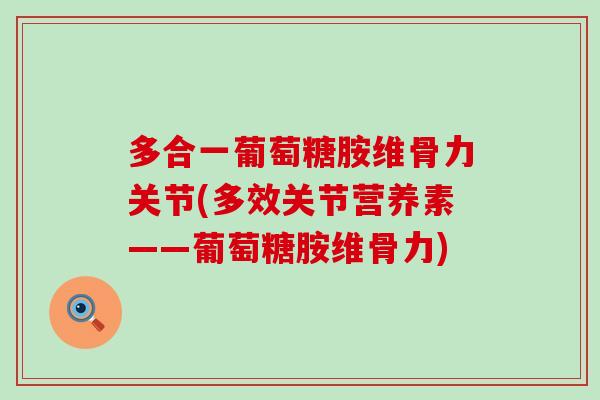 多合一葡萄糖胺维骨力关节(多效关节营养素——葡萄糖胺维骨力)-第1张图片-氨糖科普网 多合一葡萄糖胺维骨力关节(多效关节营养素——葡萄糖胺维骨力)-第1张图片-氨糖科普网