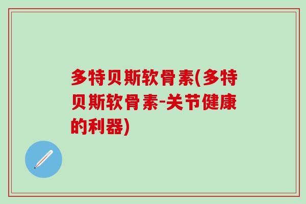 多特贝斯软骨素(多特贝斯软骨素-关节健康的利器)-第1张图片-氨糖科普网 多特贝斯软骨素(多特贝斯软骨素-关节健康的利器)-第1张图片-氨糖科普网