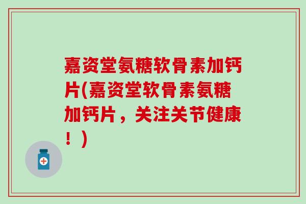 嘉资堂氨糖软骨素加钙片(嘉资堂软骨素氨糖加钙片,关注关节健康!)-第1张图片-氨糖科普网 嘉资堂氨糖软骨素加钙片(嘉资堂软骨素氨糖加钙片,关注关节健康!)-第1张图片-氨糖科普网