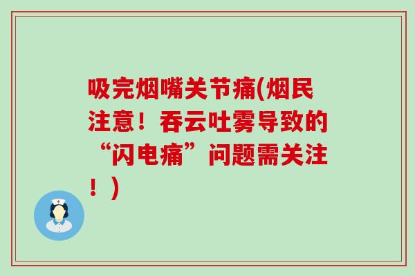 吸完烟嘴关节痛(烟民注意！吞云吐雾导致的“闪电痛”问题需关注！)-第1张图片-氨糖科普网