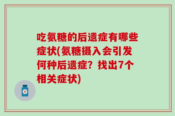 吃氨糖的后遗症有哪些症状(氨糖摄入会引发何种后遗症?找出7个相关症状)-第1张图片-氨糖科普网 吃氨糖的后遗症有哪些症状(氨糖摄入会引发何种后遗症?找出7个相关症状)-第1张图片-氨糖科普网