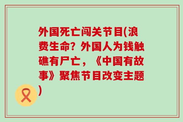 外国死亡闯关节目(浪费生命?外国人为钱触礁有尸亡,《中国有故事》聚焦节目改变主题)-第1张图片-氨糖科普网 外国死亡闯关节目(浪费生命?外国人为钱触礁有尸亡,《中国有故事》聚焦节目改变主题)-第1张图片-氨糖科普网