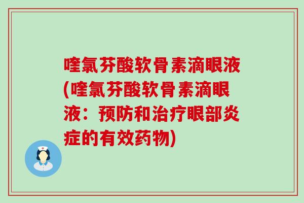 喹氯芬酸软骨素滴眼液(喹氯芬酸软骨素滴眼液：预防和治疗眼部炎症的有效药物)-第1张图片-氨糖科普网