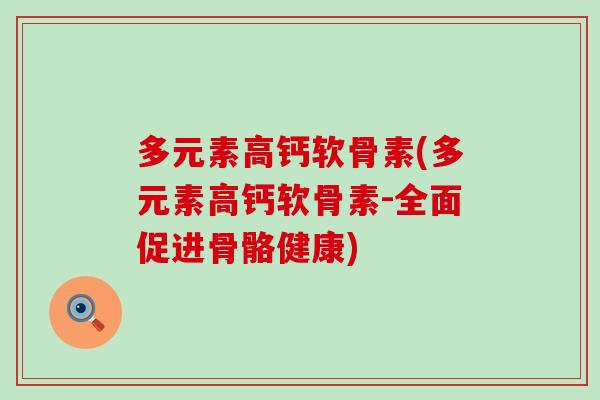 多元素高钙软骨素(多元素高钙软骨素-全面促进骨骼健康)-第1张图片-氨糖科普网 多元素高钙软骨素(多元素高钙软骨素-全面促进骨骼健康)-第1张图片-氨糖科普网