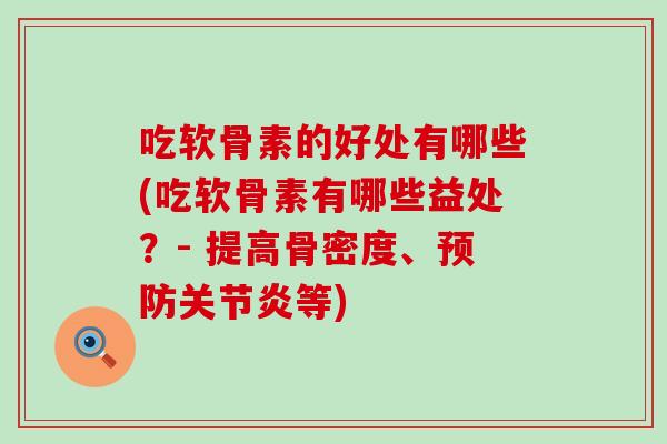 吃软骨素的好处有哪些(吃软骨素有哪些益处?- 提高骨密度、预防关节炎等)-第1张图片-氨糖科普网 吃软骨素的好处有哪些(吃软骨素有哪些益处?- 提高骨密度、预防关节炎等)-第1张图片-氨糖科普网