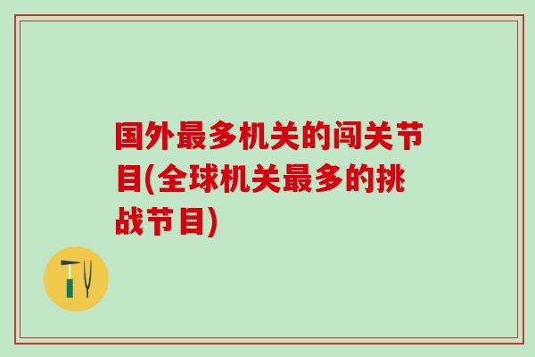 国外最多机关的闯关节目(全球机关最多的挑战节目)-第1张图片-氨糖科普网 国外最多机关的闯关节目(全球机关最多的挑战节目)-第1张图片-氨糖科普网