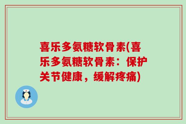 喜乐多氨糖软骨素(喜乐多氨糖软骨素:保护关节健康,缓解疼痛)-第1张图片-氨糖科普网 喜乐多氨糖软骨素(喜乐多氨糖软骨素:保护关节健康,缓解疼痛)-第1张图片-氨糖科普网