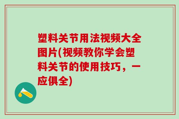 塑料关节用法视频大全图片(视频教你学会塑料关节的使用技巧,一应俱全)-第1张图片-氨糖科普网 塑料关节用法视频大全图片(视频教你学会塑料关节的使用技巧,一应俱全)-第1张图片-氨糖科普网