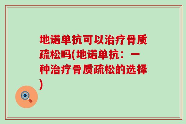 地诺单抗可以治疗骨质疏松吗(地诺单抗：一种治疗骨质疏松的选择)-第1张图片-氨糖科普网