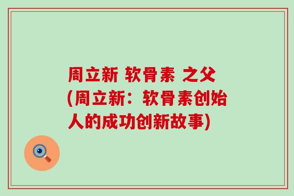 周立新 软骨素 之父(周立新：软骨素创始人的成功创新故事)-第1张图片-氨糖科普网