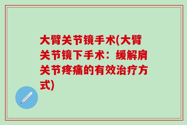 大臂关节镜手术(大臂关节镜下手术：缓解肩关节疼痛的有效治疗方式)-第1张图片-氨糖科普网