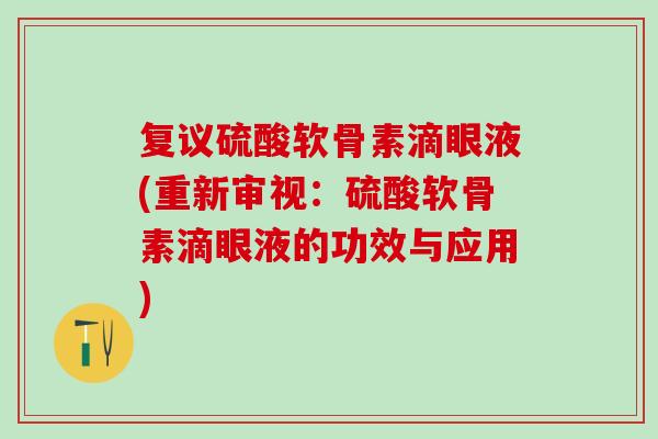 复议硫酸软骨素滴眼液(重新审视:硫酸软骨素滴眼液的功效与应用)-第1张图片-氨糖科普网 复议硫酸软骨素滴眼液(重新审视:硫酸软骨素滴眼液的功效与应用)-第1张图片-氨糖科普网