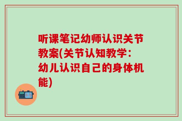听课笔记幼师认识关节教案(关节认知教学:幼儿认识自己的身体机能)-第1张图片-氨糖科普网 听课笔记幼师认识关节教案(关节认知教学:幼儿认识自己的身体机能)-第1张图片-氨糖科普网
