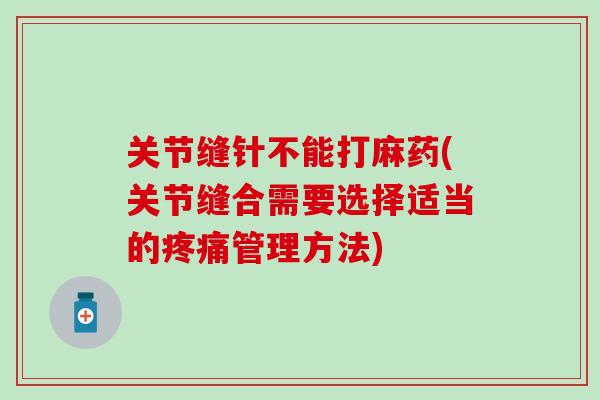 关节缝针不能打麻药(关节缝合需要选择适当的疼痛管理方法)-第1张图片-氨糖科普网 关节缝针不能打麻药(关节缝合需要选择适当的疼痛管理方法)-第1张图片-氨糖科普网