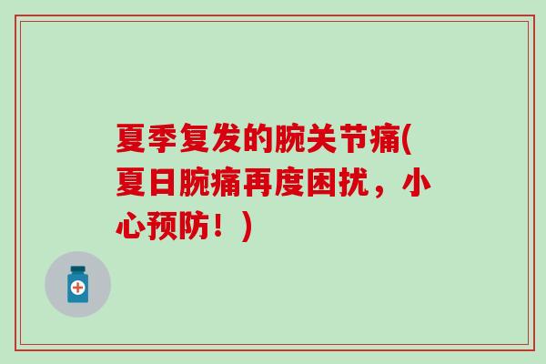 夏季复发的腕关节痛(夏日腕痛再度困扰,小心预防!)-第1张图片-氨糖科普网 夏季复发的腕关节痛(夏日腕痛再度困扰,小心预防!)-第1张图片-氨糖科普网