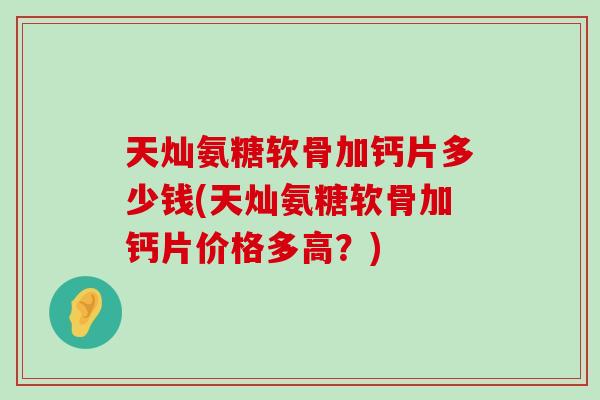 天灿氨糖软骨加钙片多少钱(天灿氨糖软骨加钙片价格多高?)-第1张图片-氨糖科普网 天灿氨糖软骨加钙片多少钱(天灿氨糖软骨加钙片价格多高?)-第1张图片-氨糖科普网
