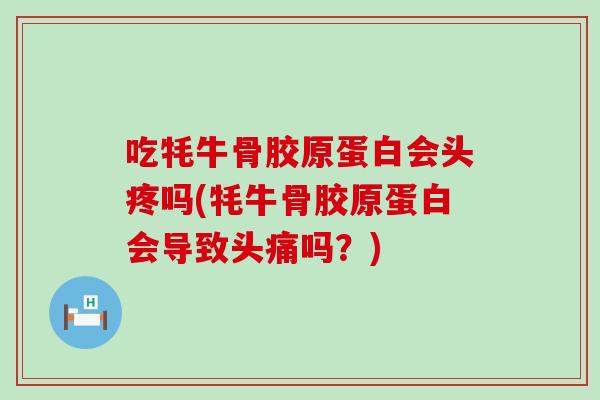 吃牦牛骨胶原蛋白会头疼吗(牦牛骨胶原蛋白会导致头痛吗？)-第1张图片-氨糖科普网