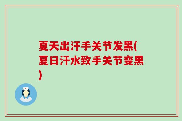 夏天出汗手关节发黑(夏日汗水致手关节变黑)-第1张图片-氨糖科普网 夏天出汗手关节发黑(夏日汗水致手关节变黑)-第1张图片-氨糖科普网