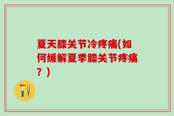 夏天膝关节冷疼痛(如何缓解夏季膝关节疼痛?)-第1张图片-氨糖科普网 夏天膝关节冷疼痛(如何缓解夏季膝关节疼痛?)-第1张图片-氨糖科普网