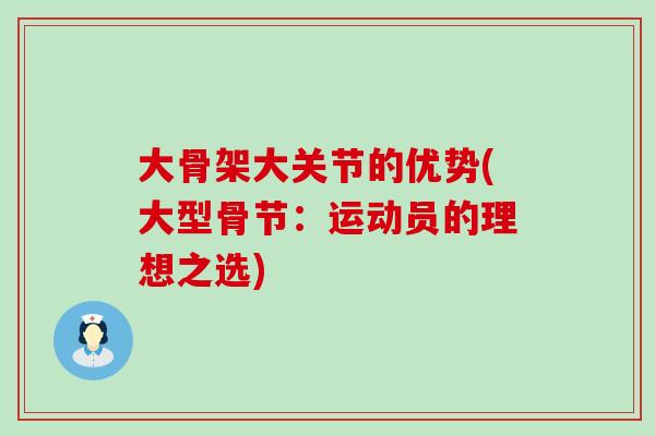 大骨架大关节的优势(大型骨节:运动员的理想之选)-第1张图片-氨糖科普网 大骨架大关节的优势(大型骨节:运动员的理想之选)-第1张图片-氨糖科普网