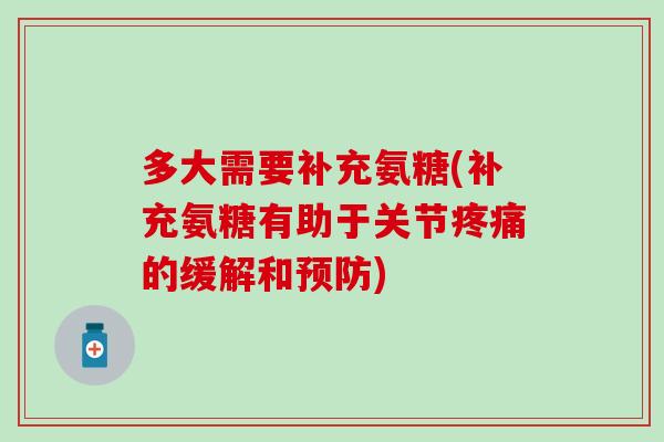 多大需要补充氨糖(补充氨糖有助于关节疼痛的缓解和预防)-第1张图片-氨糖科普网 多大需要补充氨糖(补充氨糖有助于关节疼痛的缓解和预防)-第1张图片-氨糖科普网